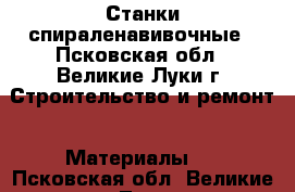 Станки спираленавивочные - Псковская обл., Великие Луки г. Строительство и ремонт » Материалы   . Псковская обл.,Великие Луки г.